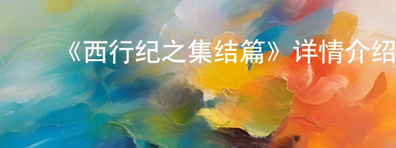 曹允美的动漫综艺大全,《西行纪之集结篇》详情介绍_西行纪之集结篇已完结在线观看_西行纪之集结篇迅雷下载_国漫